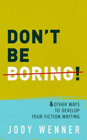 Don't Be Boring & Other Ways to Develop Your Fiction Writing
