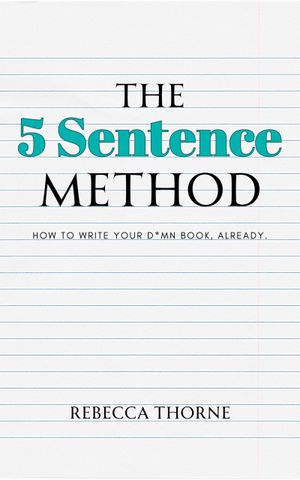 The 5 Sentence Method: How to Write Your D*mn Book, Already.