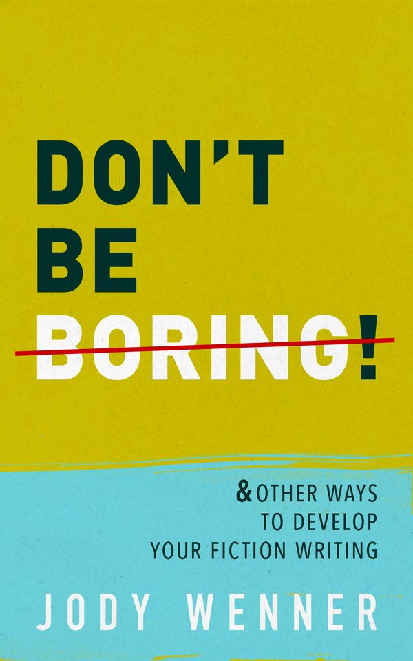 Don't Be Boring & Other Ways to Develop Your Fiction Writing Book Cover