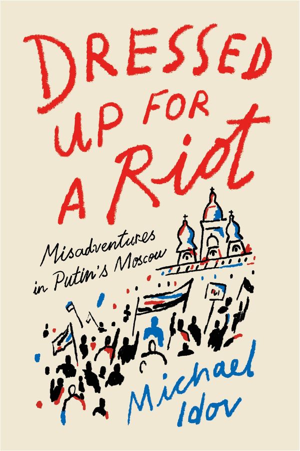 Dressed Up for a Riot: Misadventures in Putin's Moscow Book Cover