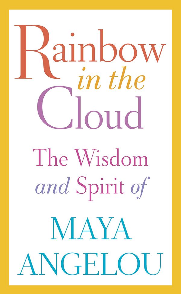 Rainbow in the Cloud: The Wisdom and Spirit of Maya Angelou Book Cover