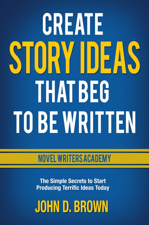Create Story Ideas That Beg to Be Written: The Simple Secrets to Start Producing Terrific Ideas Today cover